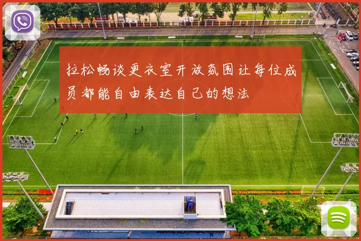拉松畅谈更衣室开放氛围让每位成员都能自由表达自己的想法