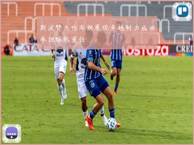 斯波赞杰伦布朗展现卓越耐力成功承担球队重任