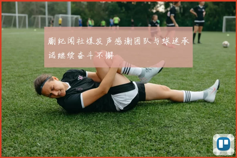 蒯纪闻社媒发声感谢团队与球迷承诺继续奋斗不懈