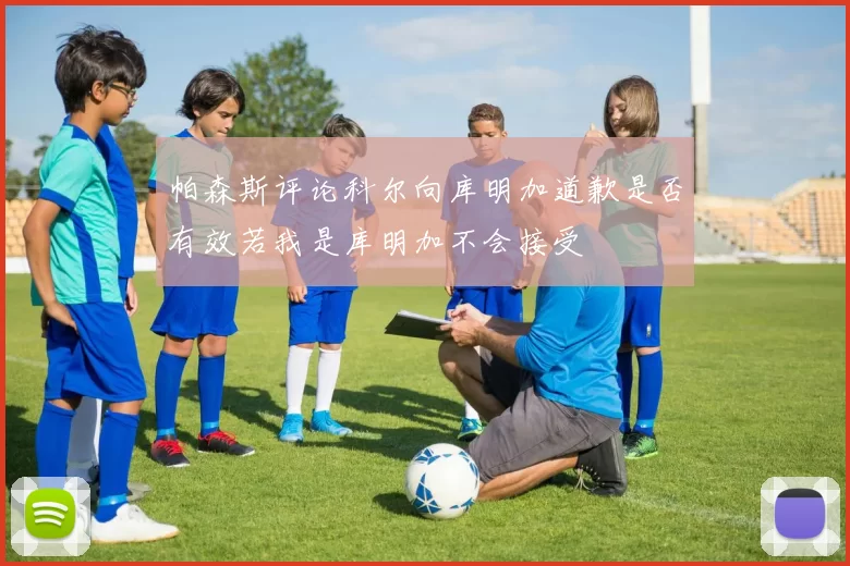 帕森斯评论科尔向库明加道歉是否有效若我是库明加不会接受