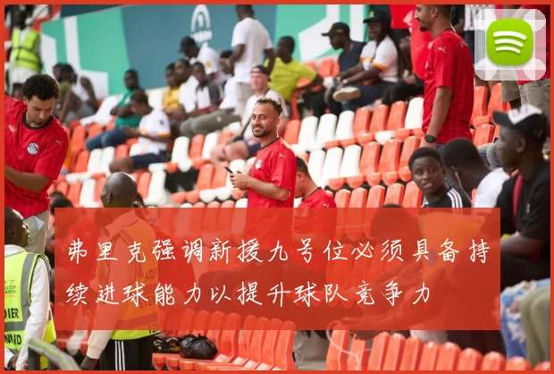弗里克强调新援九号位必须具备持续进球能力以提升球队竞争力